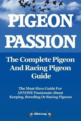 Pigeon Passion: The Complete Pigeon and Racing Pigeon Guide 1