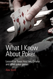 bokomslag What I Know About Poker: Lessons in Texas Hold'em, Omaha, and Other Poker Games