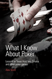 Alex Scott - What I Know About Poker: Lessons in Texas Hold'em, Omaha, and Other Poker Games, Häftad