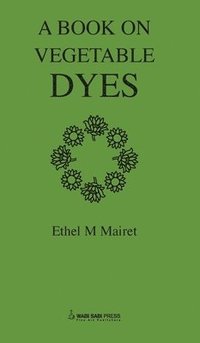 bokomslag Vegetable Dyes; Being a book of Recipes and other information useful to the Dyer