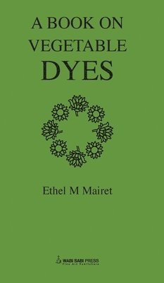 bokomslag Vegetable Dyes; Being a book of Recipes and other information useful to the Dyer