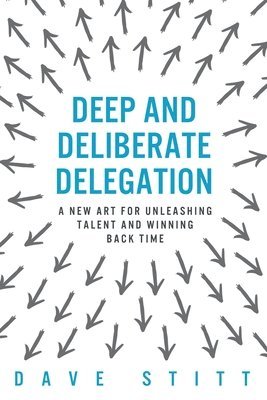 Deep and deliberate delegation: A new art for unleashing talent and winning back time 1