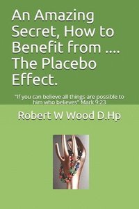 bokomslag An Amazing Secret, How to Benefit from .... The Placebo Effect.: If you can believe all things are possible to him who believes Mark 9:23