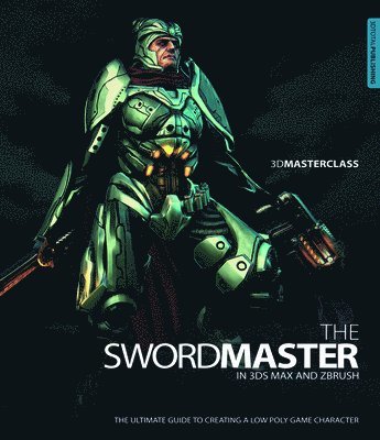 3D Masterclass: Swordmaster in 3ds Max and ZBrush: The Ultimate Guide to Creating A Low Poly Game Character 1