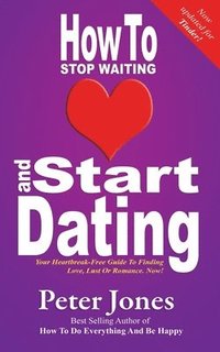 bokomslag How to Start Dating and Stop Waiting