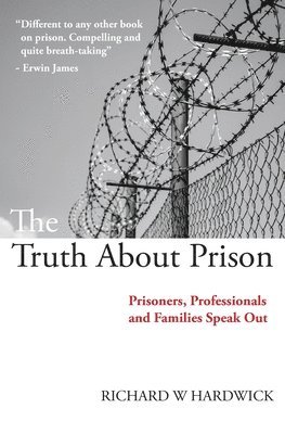 Richard W. Hardwick - The Truth About Prison: Prisoners, Professionals and Families Speak Out, Häftad