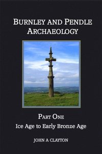 bokomslag Burnley and Pendle Archaeology: Part one Ice Age to Early Bronze Age