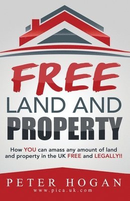 Peter Hogan - Free Land and Property: How YOU Can Amass Any Amount of Land and Property in the UK Free and Legally, Häftad