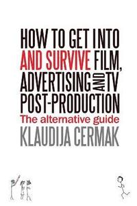 bokomslag How to Get Into and Survive Film, Advertising and TV Post-Production - The Alternative Guide