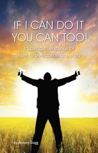 bokomslag If I Can Do It, You Can Too: 20 true, graphic, emotional and inspirational stories of how to overcome adversity