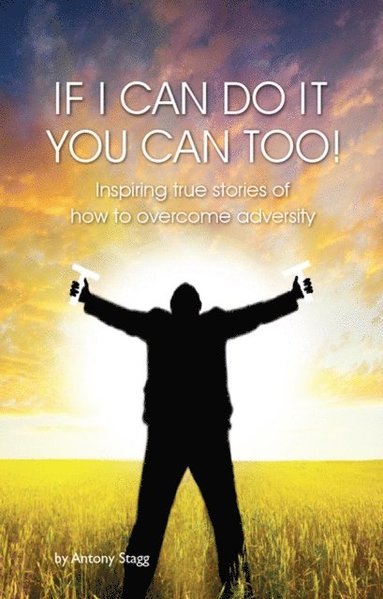 bokomslag If I Can Do It, You Can Too: 20 true, graphic, emotional and inspirational stories of how to overcome adversity