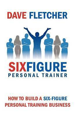 Dave Fletcher - How to Build a Six-figure Personal Training Business, Häftad
