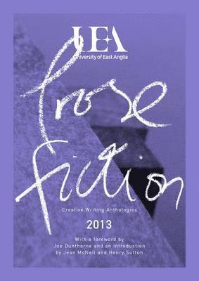 UEA CREATIVE WRITING ANTHOLOGY 2013: PROSE 1