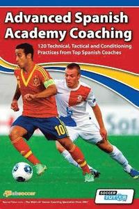 bokomslag Advanced Spanish Academy Coaching - 120 Technical, Tactical and Conditioning Practices from Top Spanish Coaches