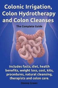 bokomslag Colonic Irrigation, Colon Hydrotherapy and Colon Cleanses.Includes facts, diet, health benefits, weight loss, cost, kits, procedures, natural cleansing, therapists and colon care.
