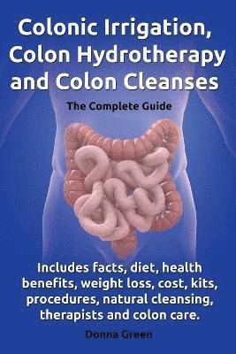 bokomslag Colonic Irrigation, Colon Hydrotherapy and Colon Cleanses.Includes facts, diet, health benefits, weight loss, cost, kits, procedures, natural cleansing, therapists and colon care.