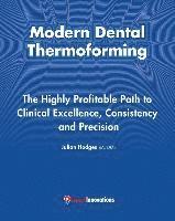 bokomslag Modern Dental Thermoforming: The Highly Profitable Path to Clinical Excellence, Consistency and Precision