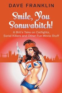 bokomslag Smile, You Sonuvabitch! A Brit's Take on Catfights, Serial Killers and Other Fun Movie Stuff