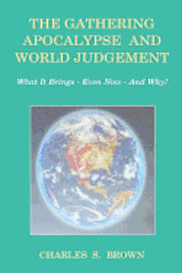 Charles S. Brown - The Gathering Apocalypse and World Judgement: What it Brings - Even Now - And Why!, Häftad
