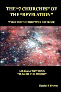 Charles S. Brown - The "7 Churches" of the "Revelation": What the "Hubble" Will Never See Sir Isaac Newton's "Plan of the World", Häftad