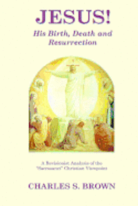 Charles S. Brown - JESUS! His Birth, Death and Resurrection: A Revisionist Analysis of the "Sacrosanct" Christian Viewpoint, Häftad