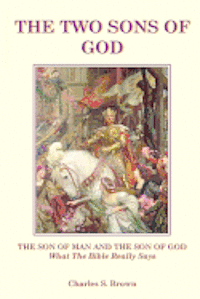 Charles S. Brown - The Two Sons of God: The Son of Man and The Son of God What the Bible "Really" Says, Häftad