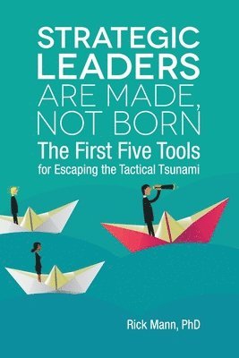 Rick Mann - Strategic Leaders Are Made, Not Born: The First Five Tools for Escaping the Tactical Tsunami, Häftad
