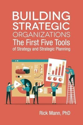 Rick Mann - Building Strategic Organizations: The First Five Tools of Strategy and Strategic Planning, Häftad