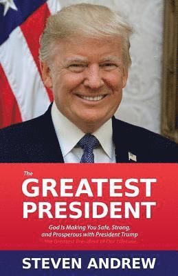 bokomslag The Greatest President: God Is Making You Safe, Strong, and Prosperous with President Trump...