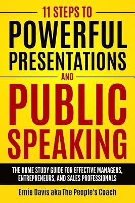 11 Steps to Powerful Presentations and Public Speaking: The Home Study Guide for Effective Managers, Entrepreneurs, and Sales Professionals 1