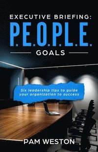 bokomslag Executive Briefing: P.E.O.P.L.E. Goals: Six leadership tips to help guide your organization to success