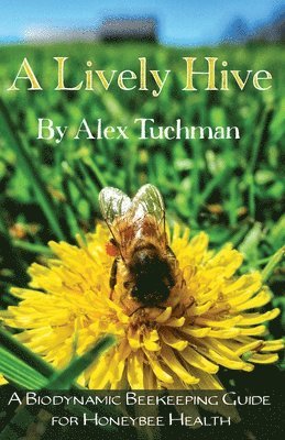 Alex Tuchman - Lively Hive, A Biodynamic Beekeeping Guide for Honeybee Health, Häftad