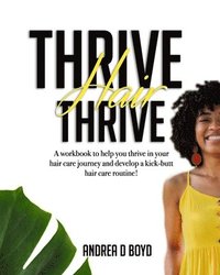 bokomslag Thrive Hair Thrive: A workbook to help you thrive in your hair care journey and develop a kick-butt hair care routine!