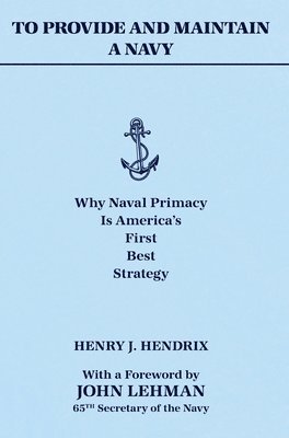 To Provide and Maintain a Navy: Why Naval Primacy Is America's First, Best Strategy