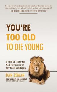 bokomslag You're Too Old to Die Young: A Wake-Up Call for the Male Baby Boomer on How to Age with Dignity