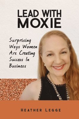 bokomslag Lead With Moxie: Surprising Ways Women Are Creating Success in Business