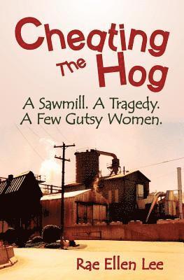 Rae Ellen Lee - Cheating the Hog: A Sawmill. A Tragedy. A Few Gutsy Women, Häftad