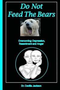 bokomslag Do Not Feed The Bears: Overcoming Depression, Resentment and Anger.
