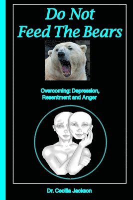 Do Not Feed The Bears: Overcoming Depression, Resentment and Anger. 1