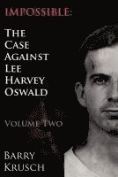 Impossible: The Case Against Lee Harvey Oswald (Volume Two)