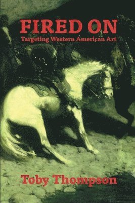 Toby Thompson - Fired On: Targeting Western American Art, Häftad