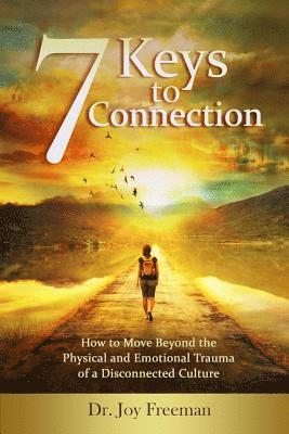 7 Keys to Connection: How to Move Beyond the Physical and Emotional Trauma of a Disconnected Culture 1