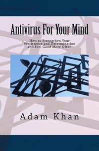 bokomslag Antivirus For Your Mind: How to Strengthen Your Persistence and Determination and Feel Good More Often