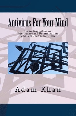 Antivirus For Your Mind: How to Strengthen Your Persistence and Determination and Feel Good More Often 1