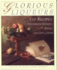 bokomslag Glorious Liqueurs: 150 Recipes for Spirited Desserts, Drinks, and Gifts of Food