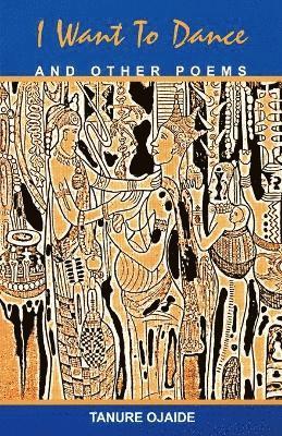 Tanure Ojaide - I Want to Dance and Other Poems, Häftad