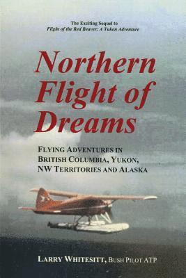 Northern Flight of Dreams: Flying Adventures in British Columbia, Yukon, NW Territories 1