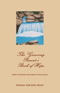 bokomslag The Grieving Parent's Book of Hope: How to Survive the Loss of Your Child