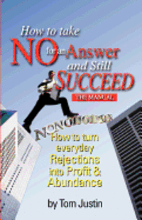 How To Take No For An Answer And Still Succeed: How To Turn Everyday Rejections into Profit & Abundance 1