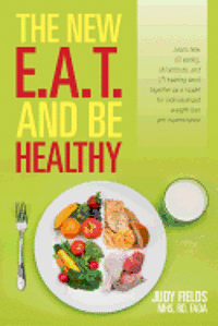 bokomslag The New E.A.T. and Be Healthy: Learn how (E) eating, (A) attitude, and (T) training work together as a model for individualized weight loss and mainte